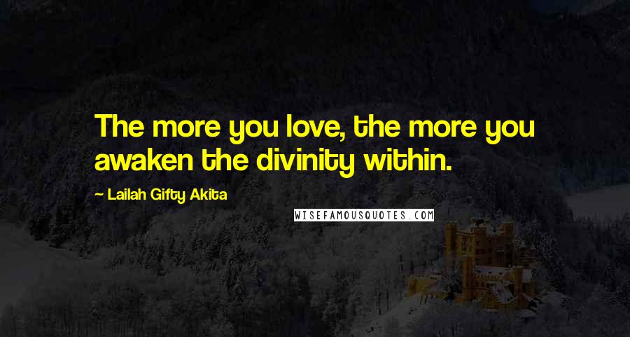 Lailah Gifty Akita Quotes: The more you love, the more you awaken the divinity within.