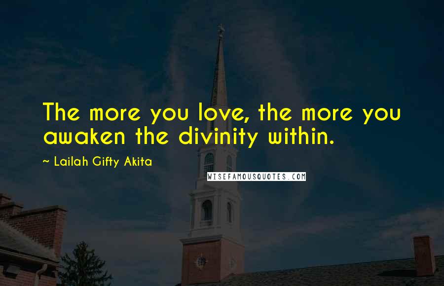 Lailah Gifty Akita Quotes: The more you love, the more you awaken the divinity within.