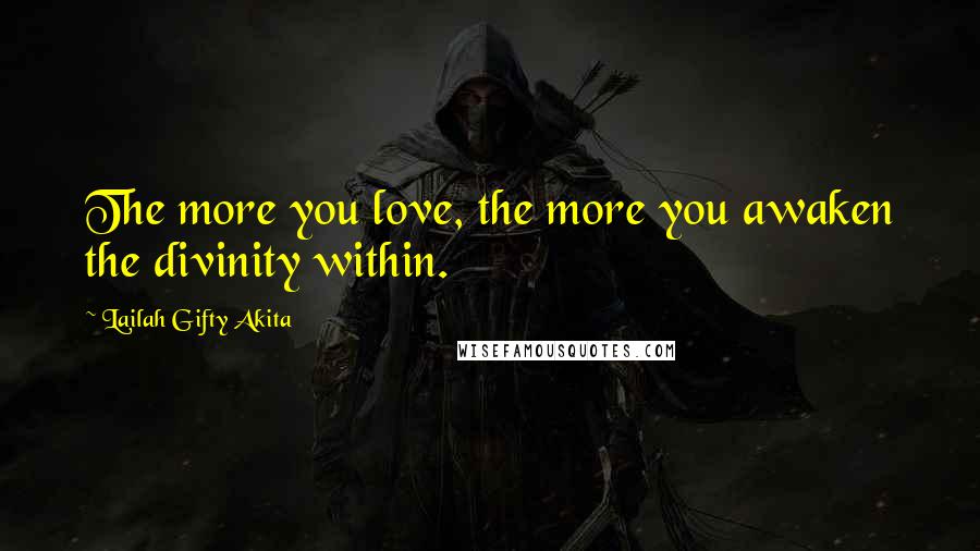 Lailah Gifty Akita Quotes: The more you love, the more you awaken the divinity within.