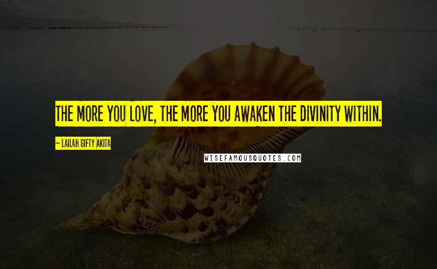 Lailah Gifty Akita Quotes: The more you love, the more you awaken the divinity within.