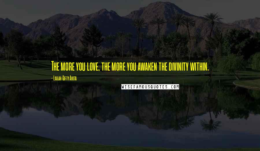 Lailah Gifty Akita Quotes: The more you love, the more you awaken the divinity within.