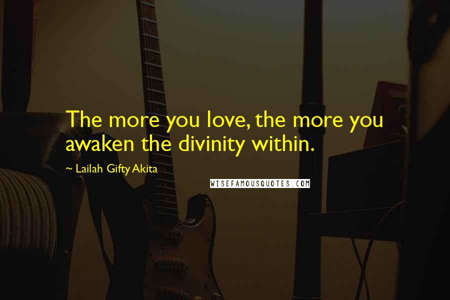 Lailah Gifty Akita Quotes: The more you love, the more you awaken the divinity within.