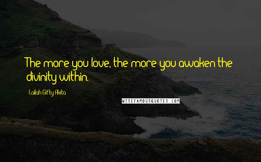 Lailah Gifty Akita Quotes: The more you love, the more you awaken the divinity within.