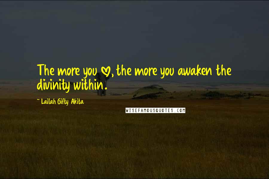 Lailah Gifty Akita Quotes: The more you love, the more you awaken the divinity within.