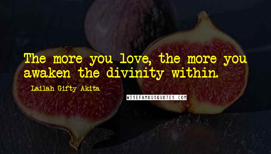 Lailah Gifty Akita Quotes: The more you love, the more you awaken the divinity within.