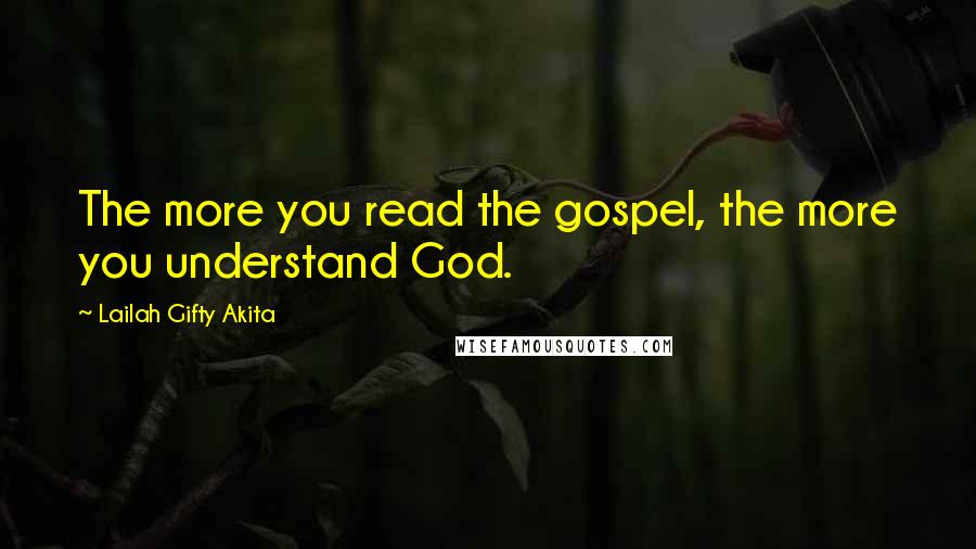 Lailah Gifty Akita Quotes: The more you read the gospel, the more you understand God.