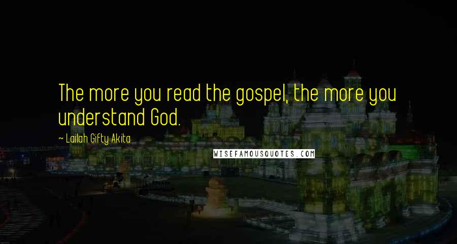 Lailah Gifty Akita Quotes: The more you read the gospel, the more you understand God.