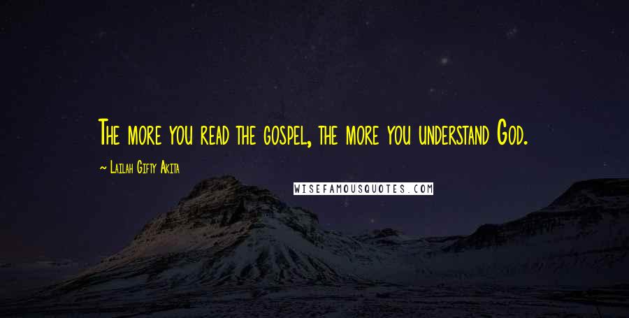 Lailah Gifty Akita Quotes: The more you read the gospel, the more you understand God.