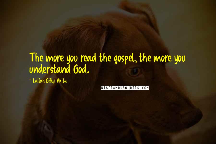 Lailah Gifty Akita Quotes: The more you read the gospel, the more you understand God.