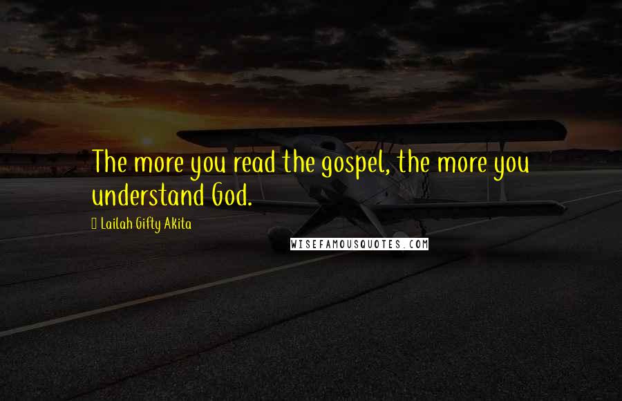 Lailah Gifty Akita Quotes: The more you read the gospel, the more you understand God.