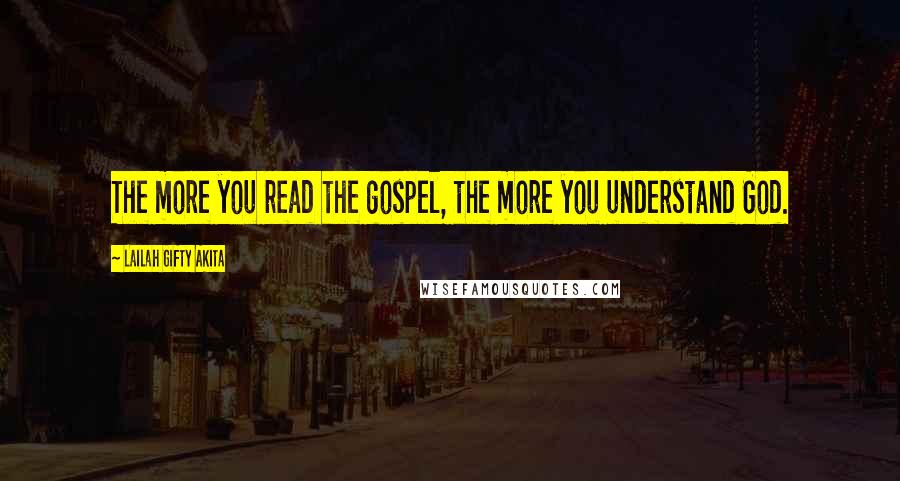 Lailah Gifty Akita Quotes: The more you read the gospel, the more you understand God.