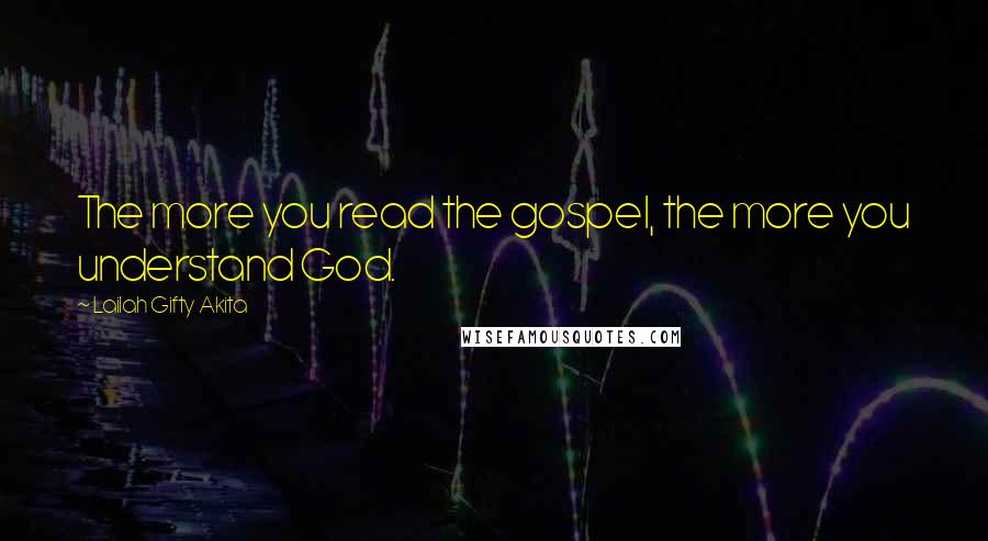 Lailah Gifty Akita Quotes: The more you read the gospel, the more you understand God.