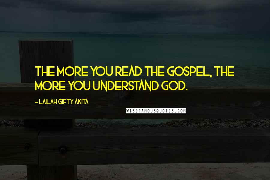 Lailah Gifty Akita Quotes: The more you read the gospel, the more you understand God.