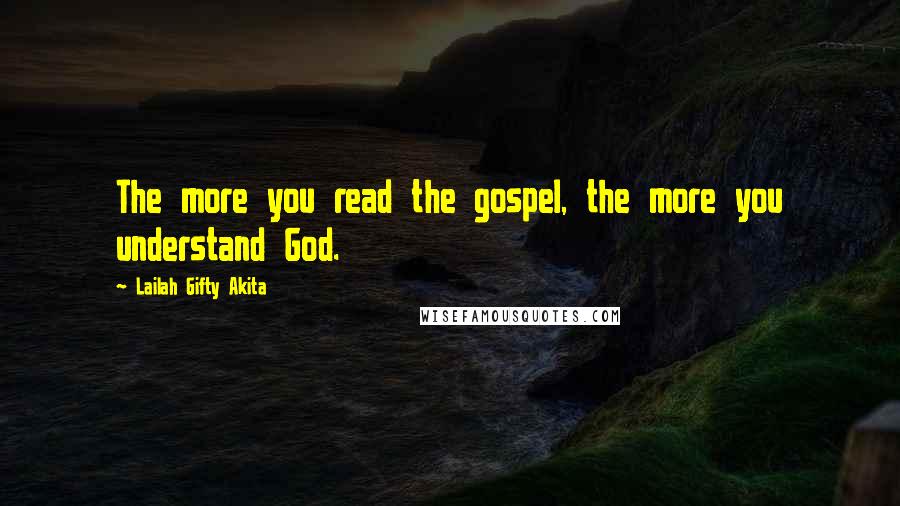 Lailah Gifty Akita Quotes: The more you read the gospel, the more you understand God.