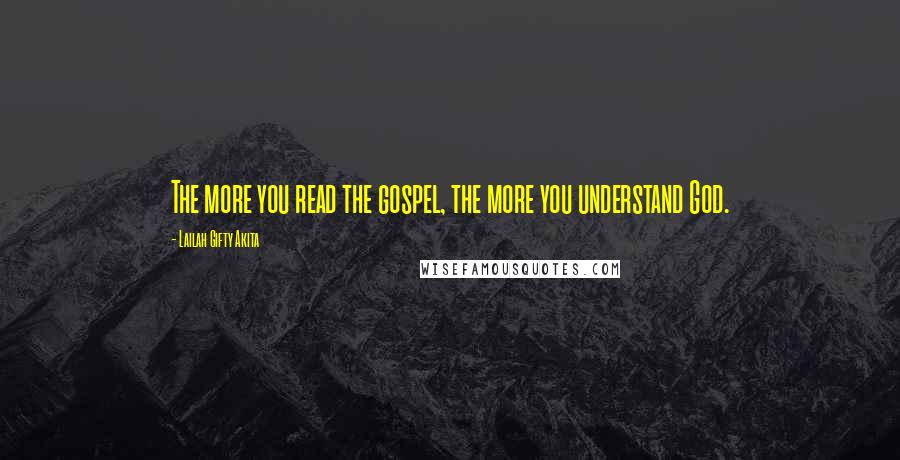 Lailah Gifty Akita Quotes: The more you read the gospel, the more you understand God.
