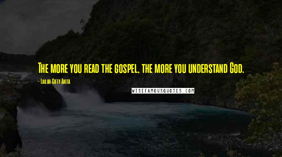 Lailah Gifty Akita Quotes: The more you read the gospel, the more you understand God.