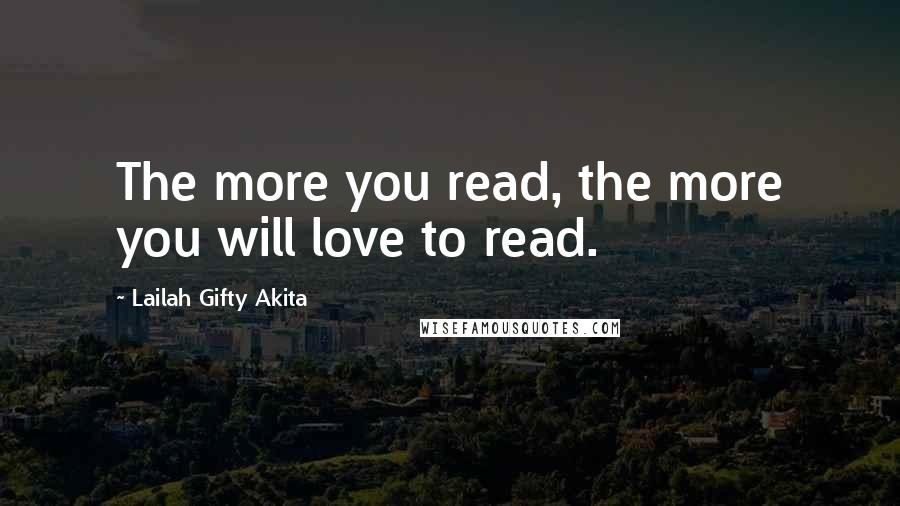 Lailah Gifty Akita Quotes: The more you read, the more you will love to read.