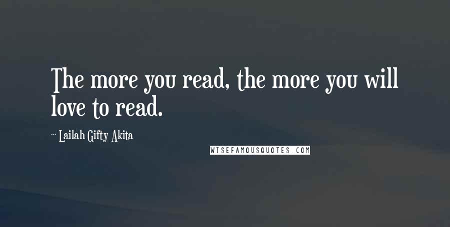 Lailah Gifty Akita Quotes: The more you read, the more you will love to read.