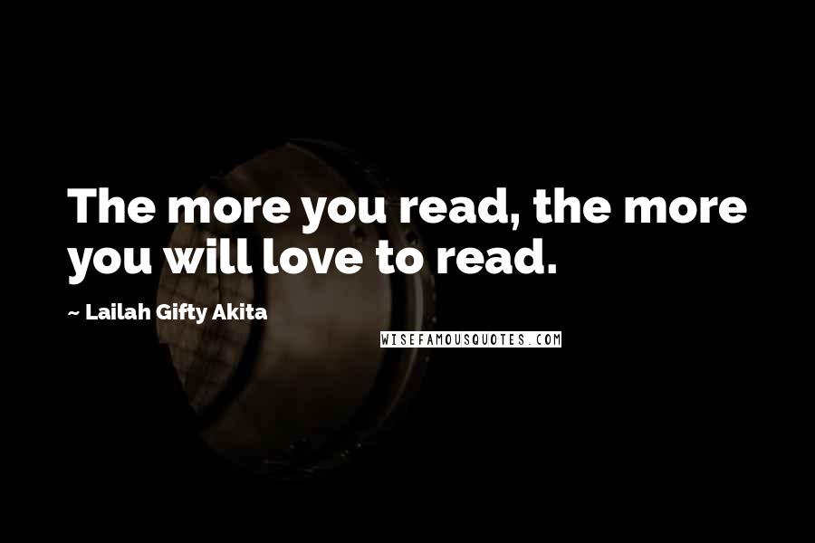 Lailah Gifty Akita Quotes: The more you read, the more you will love to read.