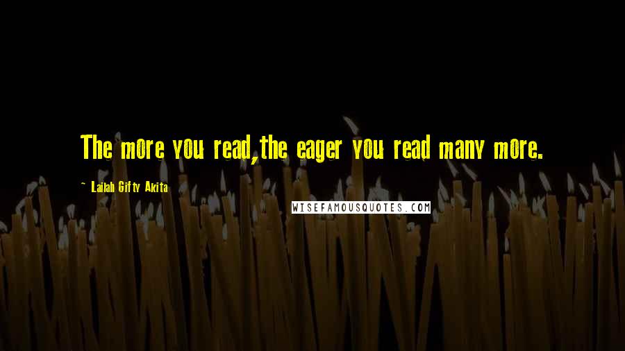 Lailah Gifty Akita Quotes: The more you read,the eager you read many more.