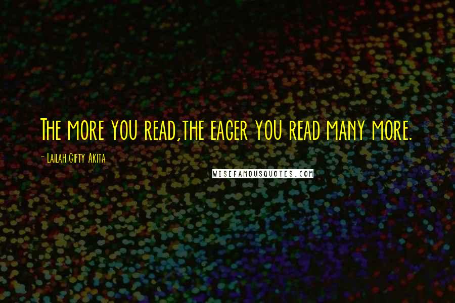 Lailah Gifty Akita Quotes: The more you read,the eager you read many more.