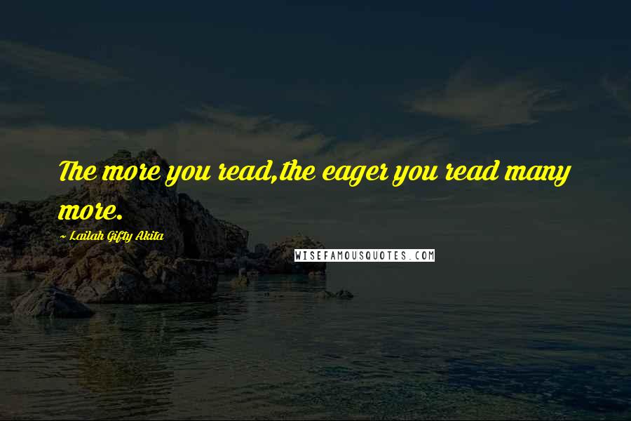 Lailah Gifty Akita Quotes: The more you read,the eager you read many more.