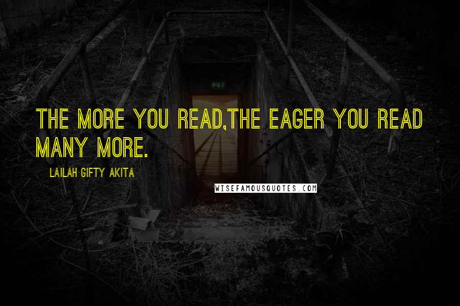 Lailah Gifty Akita Quotes: The more you read,the eager you read many more.