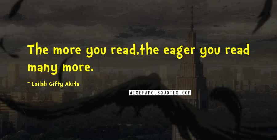 Lailah Gifty Akita Quotes: The more you read,the eager you read many more.