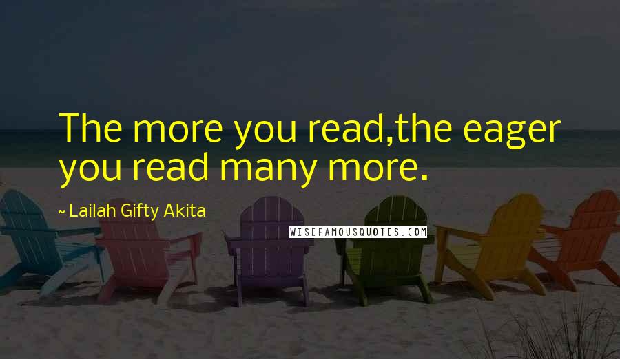 Lailah Gifty Akita Quotes: The more you read,the eager you read many more.