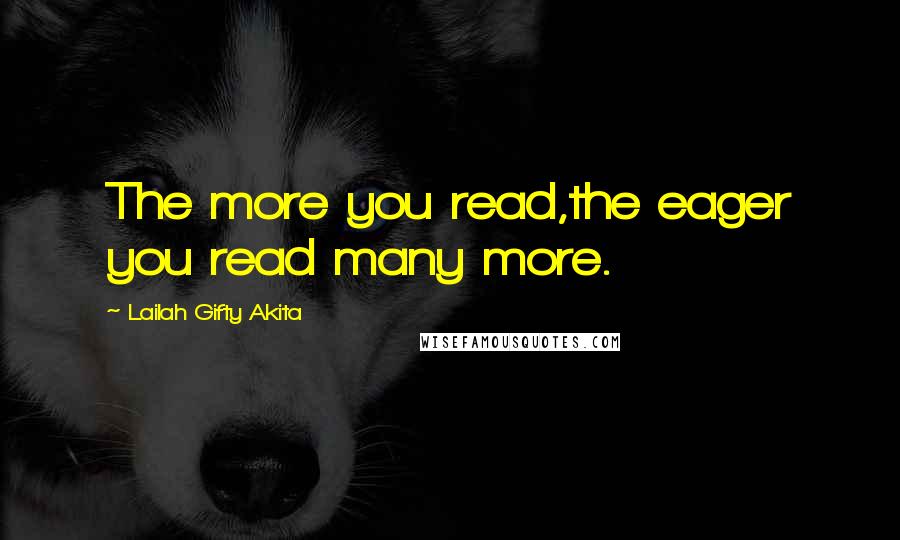 Lailah Gifty Akita Quotes: The more you read,the eager you read many more.