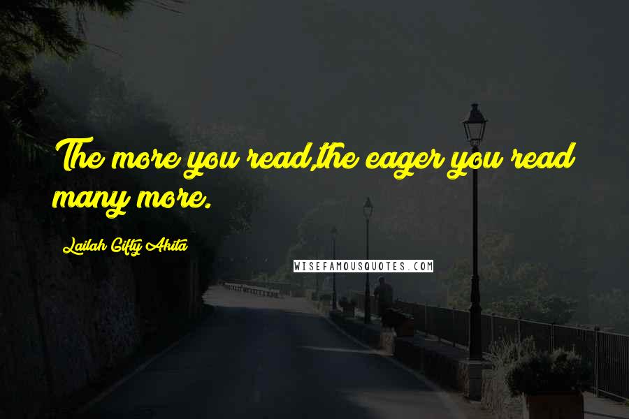 Lailah Gifty Akita Quotes: The more you read,the eager you read many more.