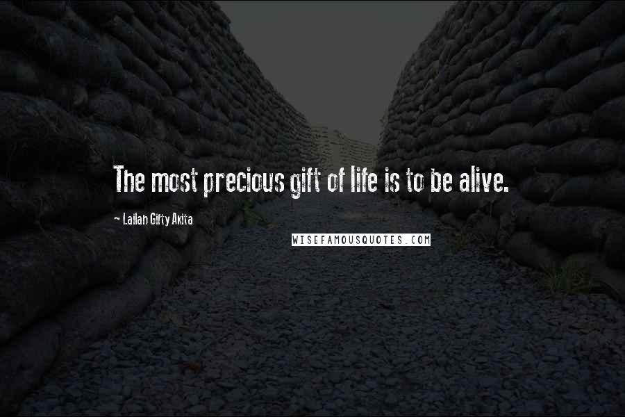 Lailah Gifty Akita Quotes: The most precious gift of life is to be alive.