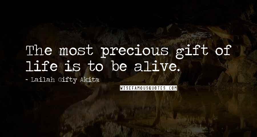 Lailah Gifty Akita Quotes: The most precious gift of life is to be alive.