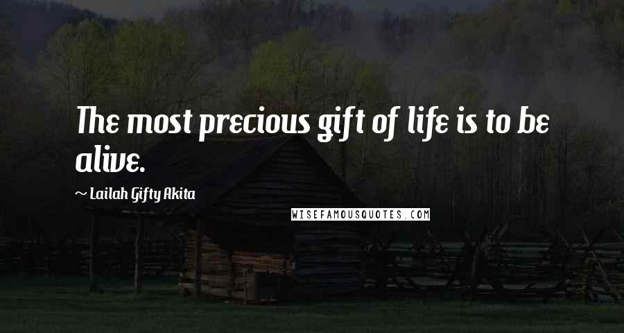 Lailah Gifty Akita Quotes: The most precious gift of life is to be alive.