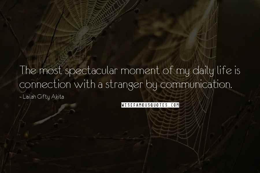 Lailah Gifty Akita Quotes: The most spectacular moment of my daily life is connection with a stranger by communication.