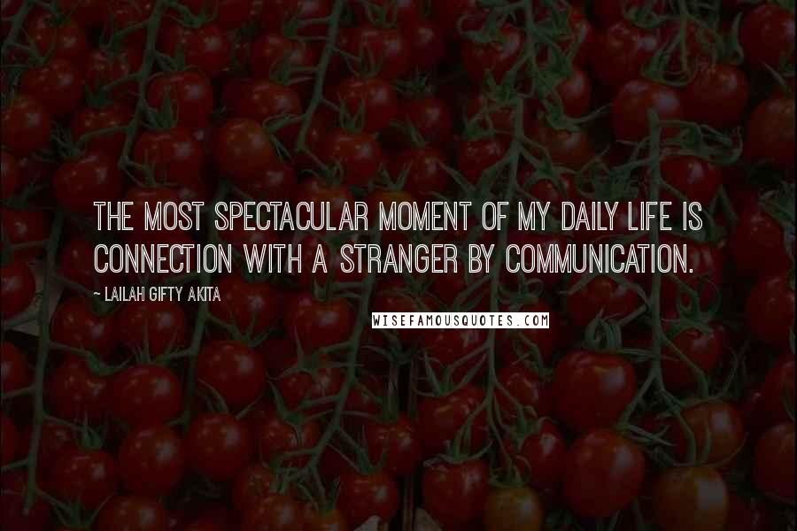 Lailah Gifty Akita Quotes: The most spectacular moment of my daily life is connection with a stranger by communication.