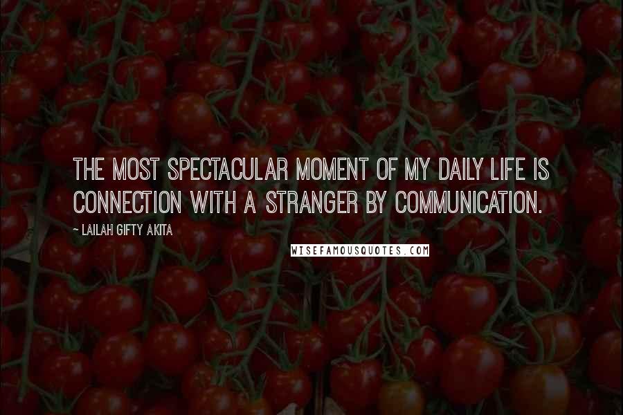 Lailah Gifty Akita Quotes: The most spectacular moment of my daily life is connection with a stranger by communication.