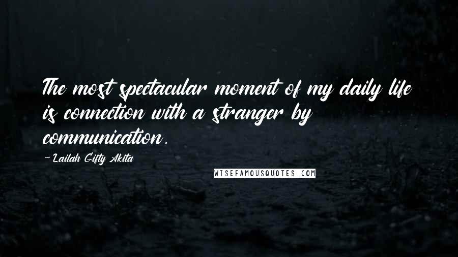 Lailah Gifty Akita Quotes: The most spectacular moment of my daily life is connection with a stranger by communication.