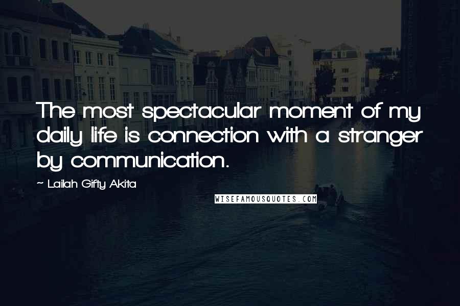 Lailah Gifty Akita Quotes: The most spectacular moment of my daily life is connection with a stranger by communication.