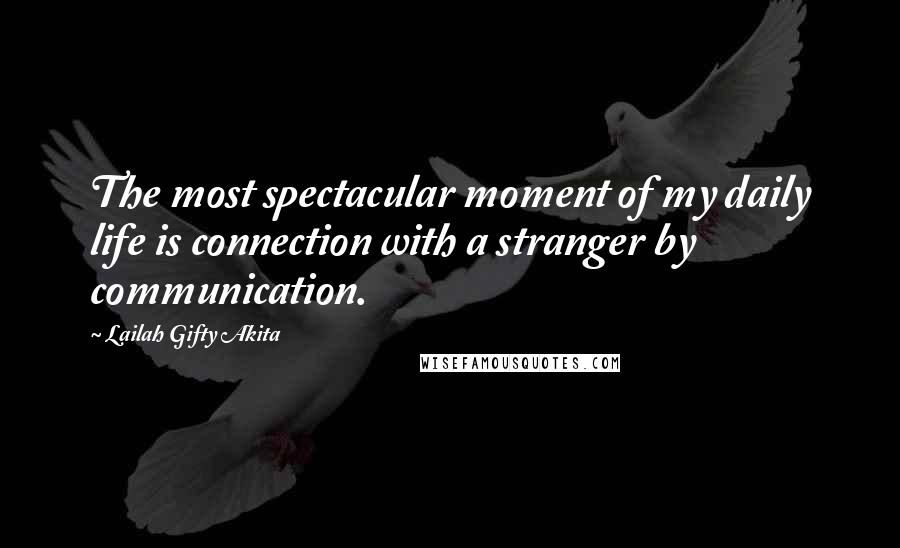 Lailah Gifty Akita Quotes: The most spectacular moment of my daily life is connection with a stranger by communication.