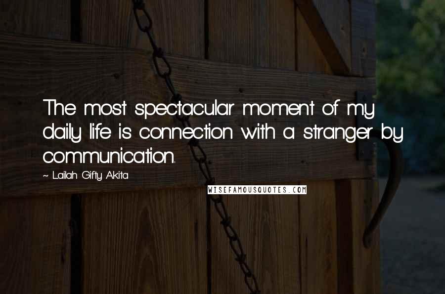 Lailah Gifty Akita Quotes: The most spectacular moment of my daily life is connection with a stranger by communication.