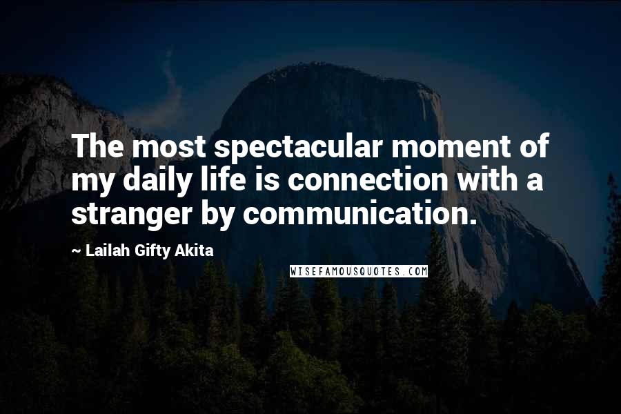 Lailah Gifty Akita Quotes: The most spectacular moment of my daily life is connection with a stranger by communication.