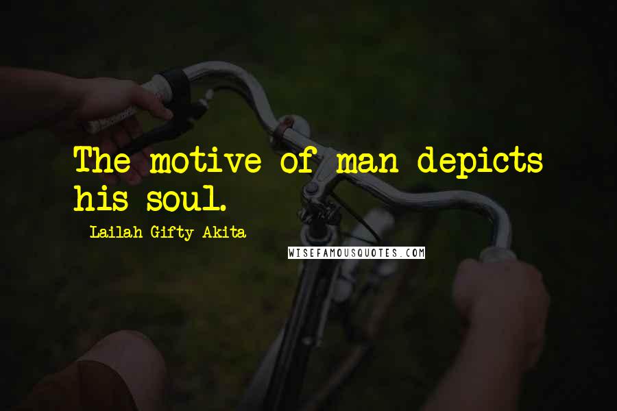 Lailah Gifty Akita Quotes: The motive of man depicts his soul.