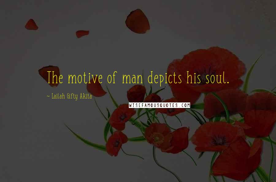 Lailah Gifty Akita Quotes: The motive of man depicts his soul.