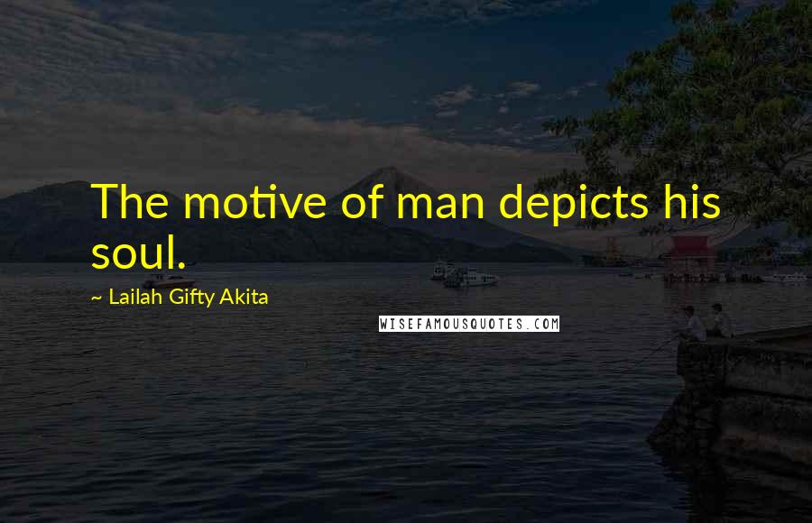 Lailah Gifty Akita Quotes: The motive of man depicts his soul.