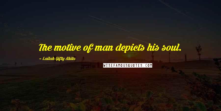 Lailah Gifty Akita Quotes: The motive of man depicts his soul.