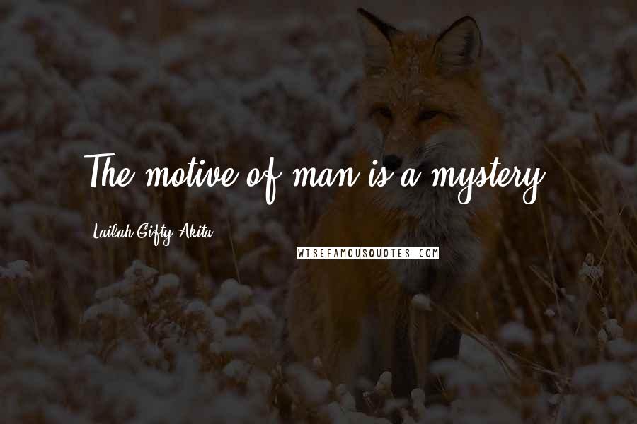 Lailah Gifty Akita Quotes: The motive of man is a mystery.