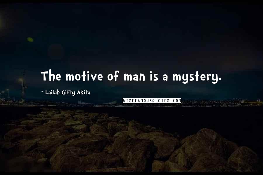 Lailah Gifty Akita Quotes: The motive of man is a mystery.