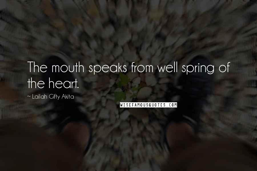 Lailah Gifty Akita Quotes: The mouth speaks from well spring of the heart.