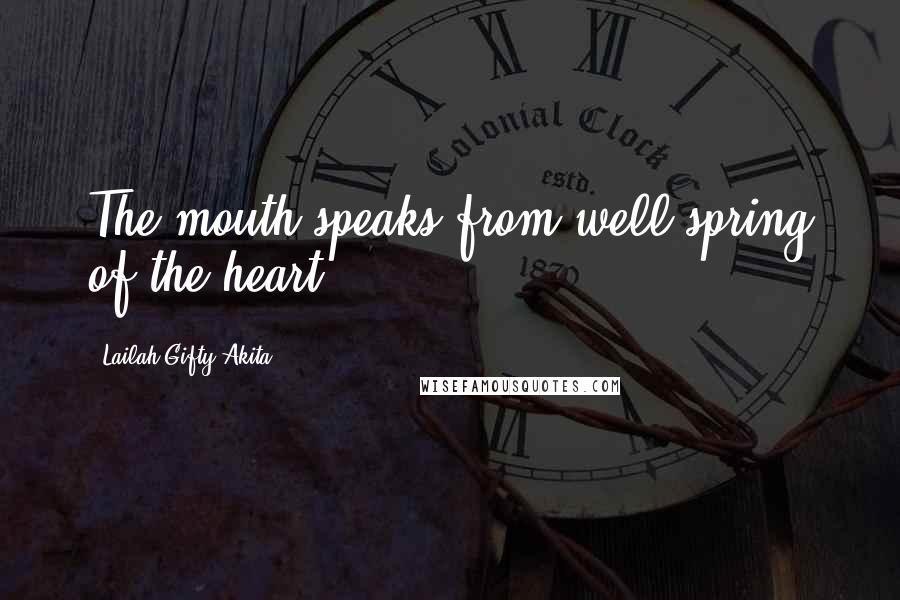 Lailah Gifty Akita Quotes: The mouth speaks from well spring of the heart.